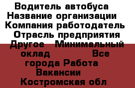 Водитель автобуса › Название организации ­ Компания-работодатель › Отрасль предприятия ­ Другое › Минимальный оклад ­ 40 000 - Все города Работа » Вакансии   . Костромская обл.